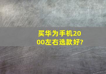 买华为手机2000左右选款好?