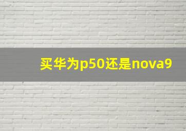 买华为p50还是nova9