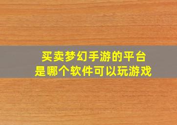 买卖梦幻手游的平台是哪个软件可以玩游戏