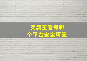 买卖王者号哪个平台安全可靠