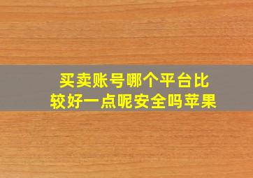 买卖账号哪个平台比较好一点呢安全吗苹果