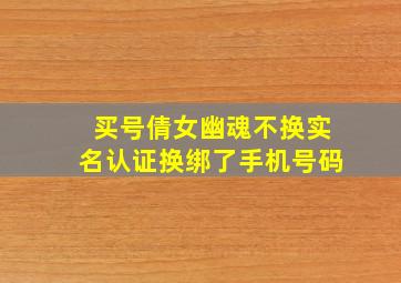 买号倩女幽魂不换实名认证换绑了手机号码