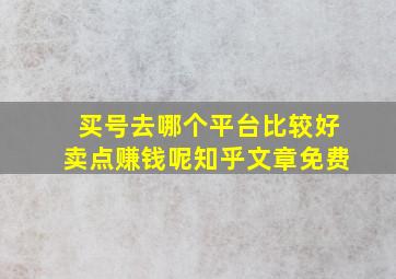 买号去哪个平台比较好卖点赚钱呢知乎文章免费