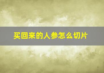 买回来的人参怎么切片