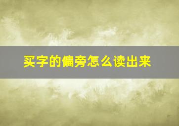 买字的偏旁怎么读出来