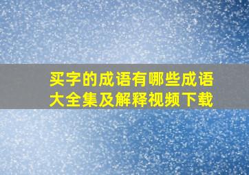 买字的成语有哪些成语大全集及解释视频下载