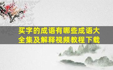 买字的成语有哪些成语大全集及解释视频教程下载