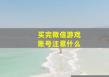 买完微信游戏账号注意什么