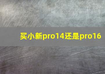 买小新pro14还是pro16