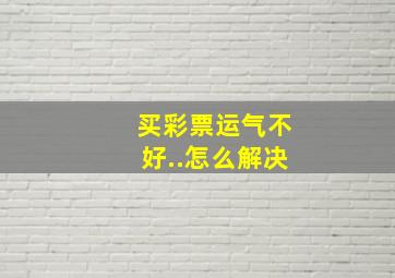 买彩票运气不好..怎么解决