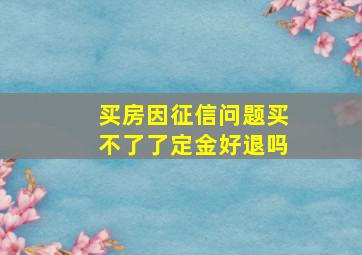 买房因征信问题买不了了定金好退吗