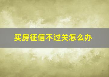 买房征信不过关怎么办