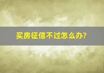 买房征信不过怎么办?