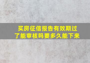 买房征信报告有效期过了能审核吗要多久能下来