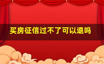 买房征信过不了可以退吗