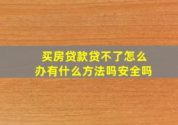 买房贷款贷不了怎么办有什么方法吗安全吗