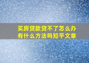 买房贷款贷不了怎么办有什么方法吗知乎文章