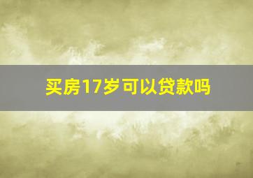 买房17岁可以贷款吗