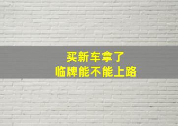 买新车拿了 临牌能不能上路