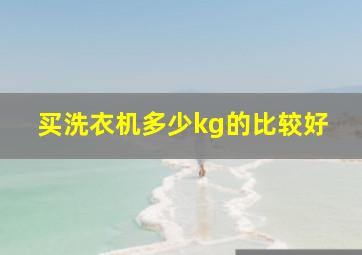 买洗衣机多少kg的比较好