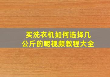 买洗衣机如何选择几公斤的呢视频教程大全