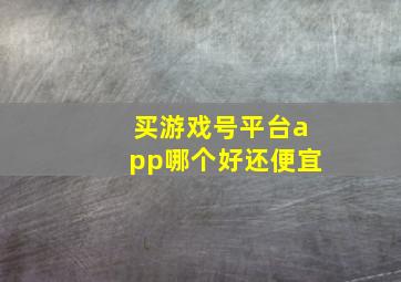 买游戏号平台app哪个好还便宜