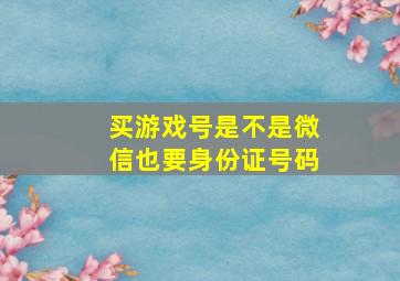 买游戏号是不是微信也要身份证号码