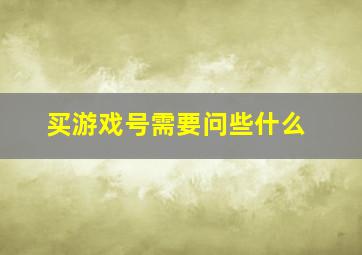 买游戏号需要问些什么