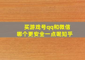 买游戏号qq和微信哪个更安全一点呢知乎