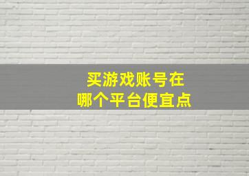 买游戏账号在哪个平台便宜点