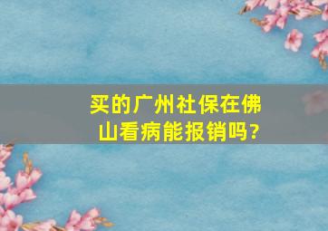 买的广州社保在佛山看病能报销吗?