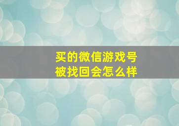 买的微信游戏号被找回会怎么样