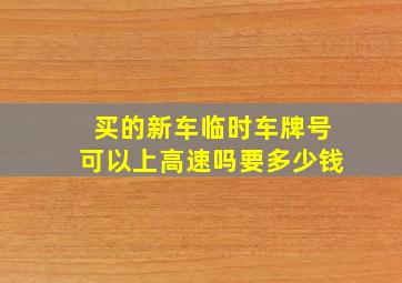 买的新车临时车牌号可以上高速吗要多少钱