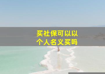 买社保可以以个人名义买吗