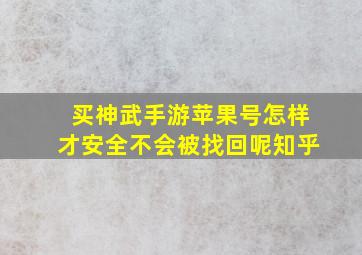 买神武手游苹果号怎样才安全不会被找回呢知乎