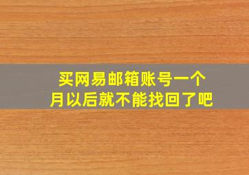 买网易邮箱账号一个月以后就不能找回了吧