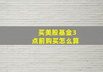 买美股基金3点前购买怎么算