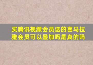 买腾讯视频会员送的喜马拉雅会员可以叠加吗是真的吗