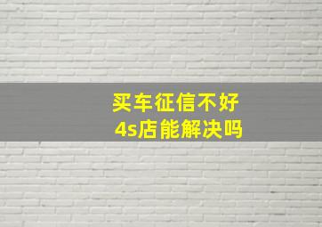 买车征信不好4s店能解决吗