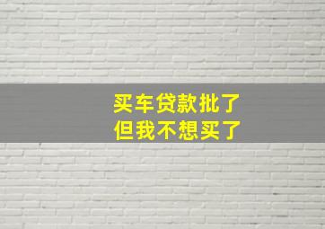 买车贷款批了 但我不想买了