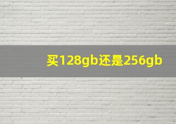 买128gb还是256gb