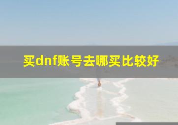 买dnf账号去哪买比较好