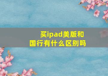 买ipad美版和国行有什么区别吗