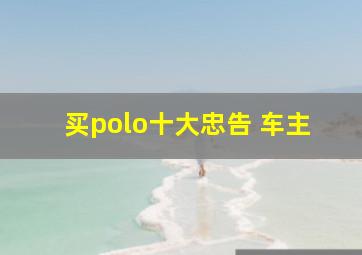 买polo十大忠告 车主