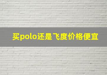 买polo还是飞度价格便宜