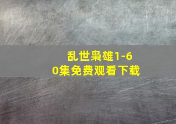 乱世枭雄1-60集免费观看下载