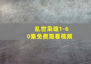 乱世枭雄1-60集免费观看视频