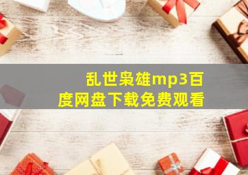 乱世枭雄mp3百度网盘下载免费观看