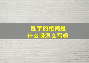 乱字的组词是什么呀怎么写呀