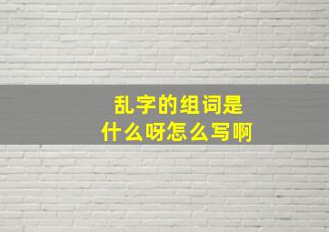 乱字的组词是什么呀怎么写啊